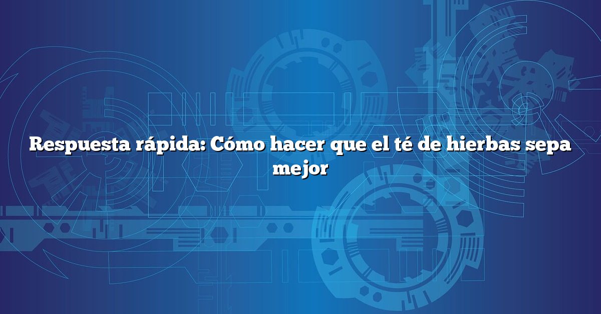 Respuesta rápida: Cómo hacer que el té de hierbas sepa mejor