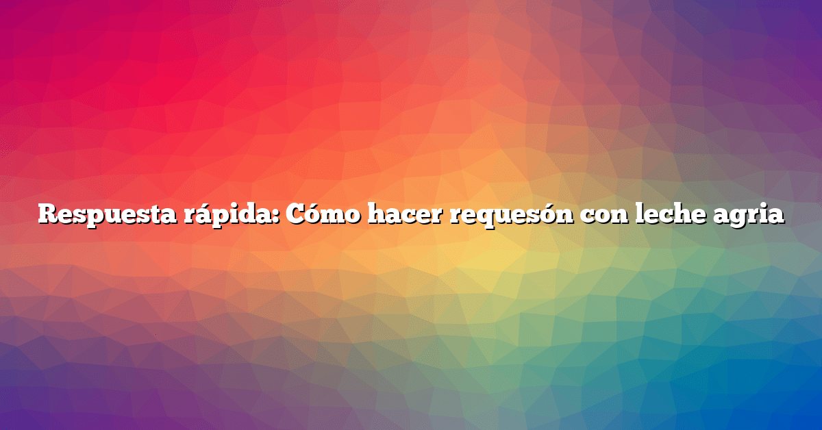 Respuesta rápida: Cómo hacer requesón con leche agria
