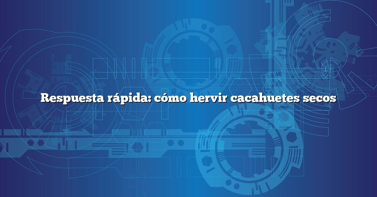 Respuesta rápida: cómo hervir cacahuetes secos
