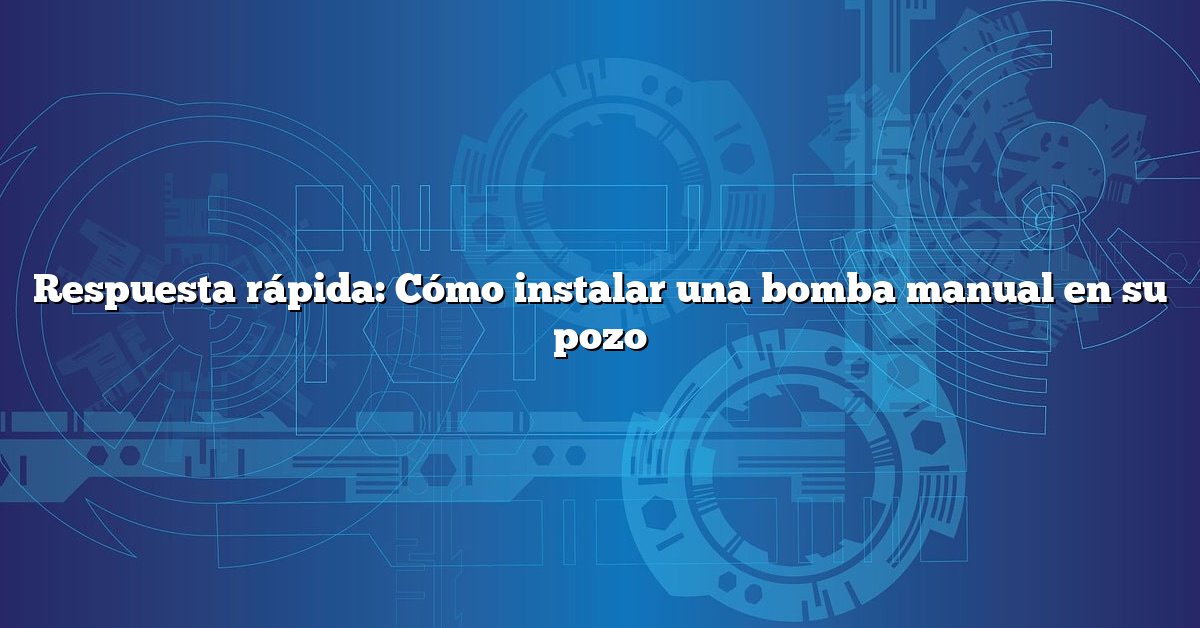 Respuesta rápida: Cómo instalar una bomba manual en su pozo
