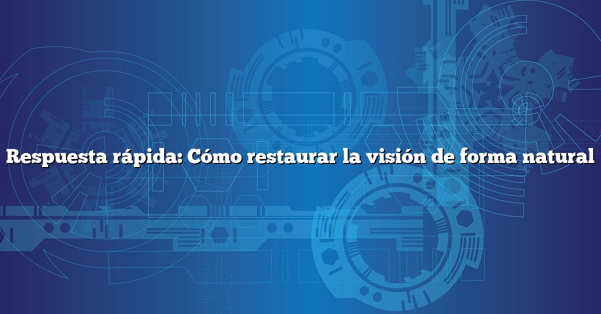 Respuesta rápida: Cómo restaurar la visión de forma natural