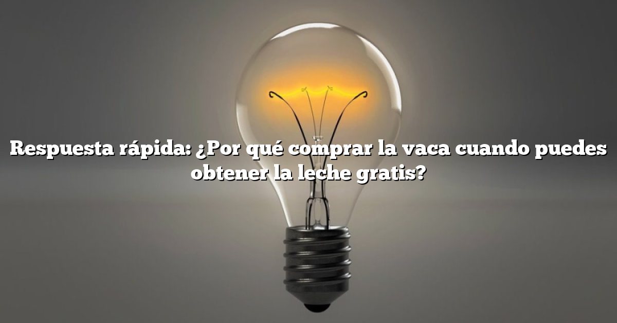 Respuesta rápida: ¿Por qué comprar la vaca cuando puedes obtener la leche gratis?