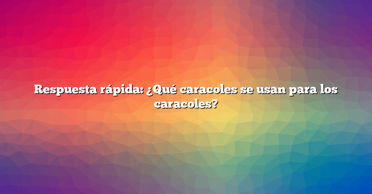 Respuesta rápida: ¿Qué caracoles se usan para los caracoles?