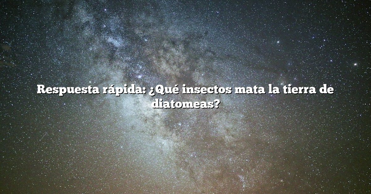 Respuesta rápida: ¿Qué insectos mata la tierra de diatomeas?
