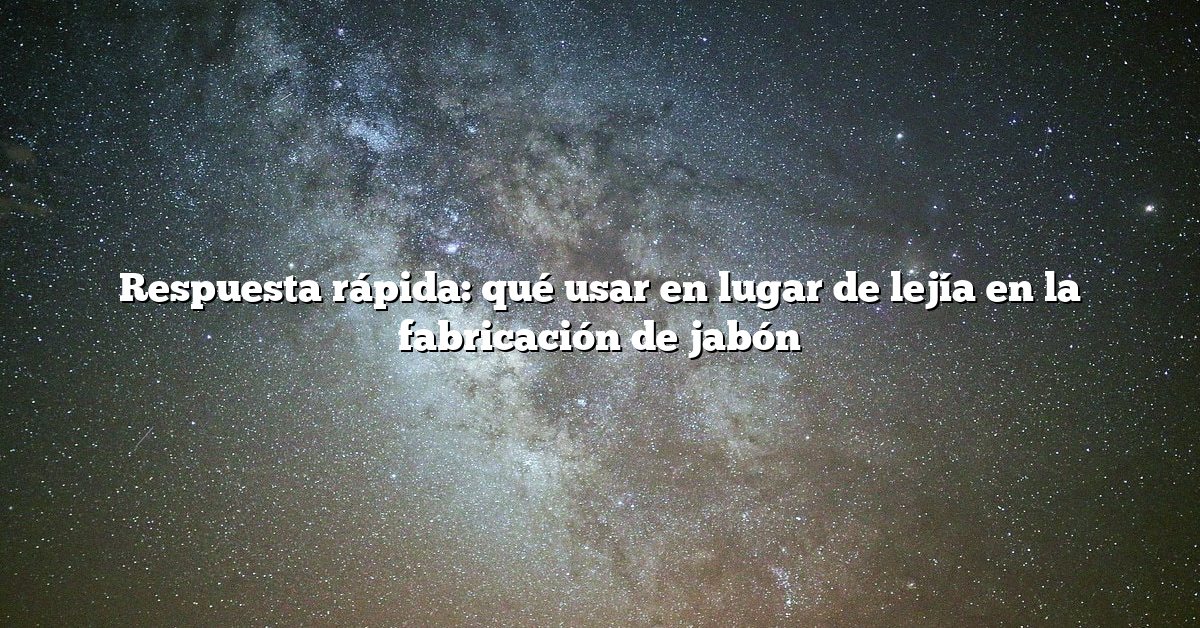 Respuesta rápida: qué usar en lugar de lejía en la fabricación de jabón