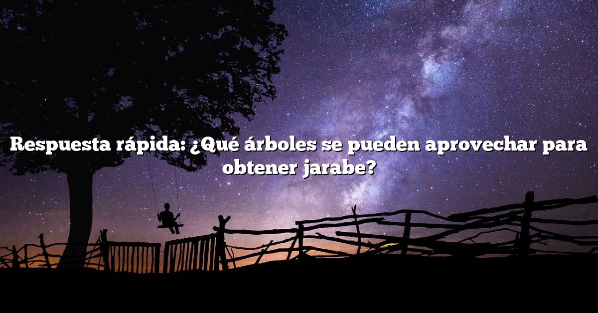 Respuesta rápida: ¿Qué árboles se pueden aprovechar para obtener jarabe?