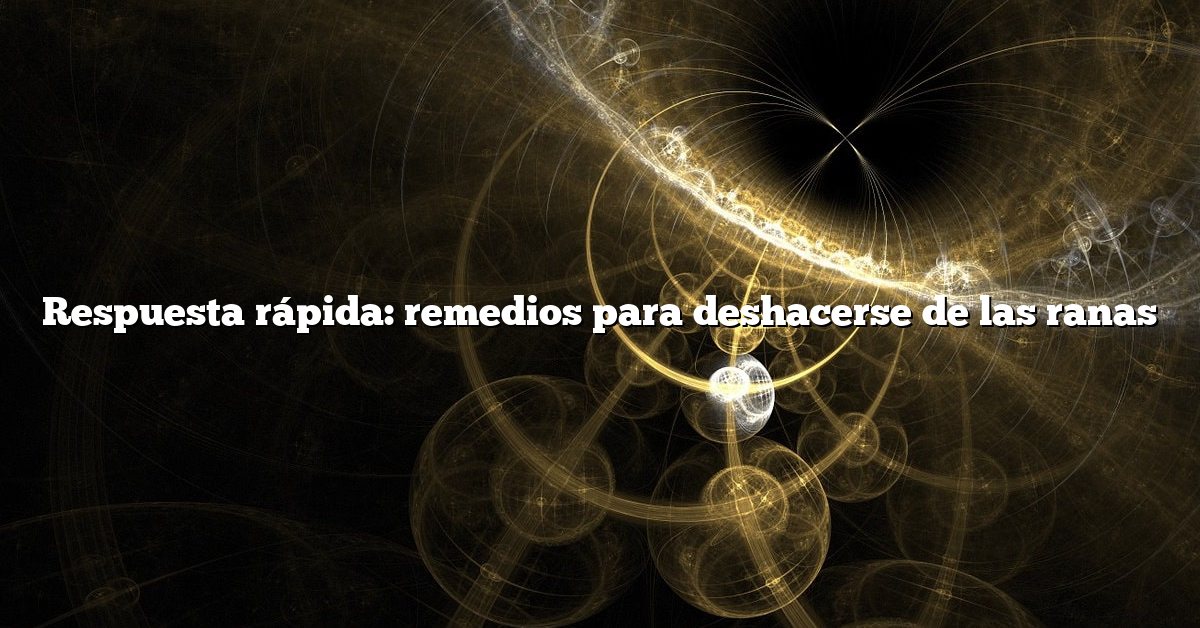 Respuesta rápida: remedios para deshacerse de las ranas