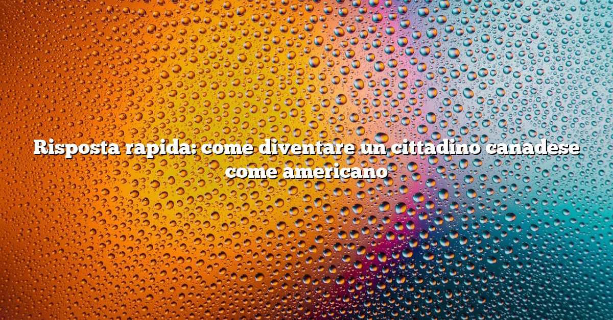 Risposta rapida: come diventare un cittadino canadese come americano