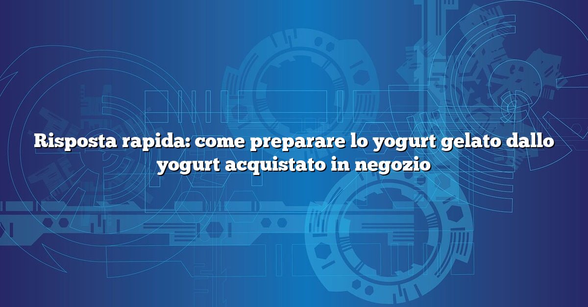 Risposta rapida: come preparare lo yogurt gelato dallo yogurt acquistato in negozio