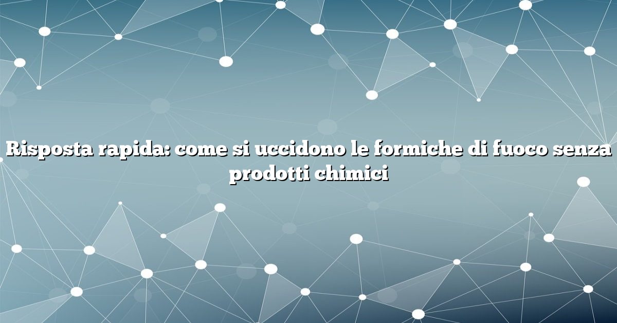 Risposta rapida: come si uccidono le formiche di fuoco senza prodotti chimici