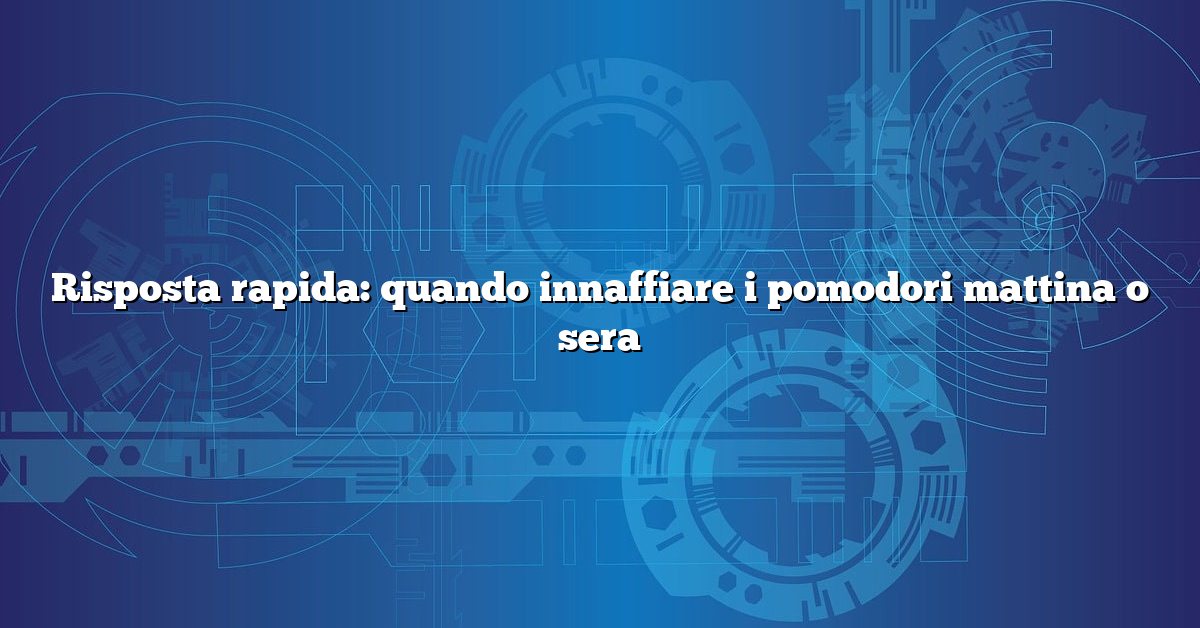 Risposta rapida: quando innaffiare i pomodori mattina o sera