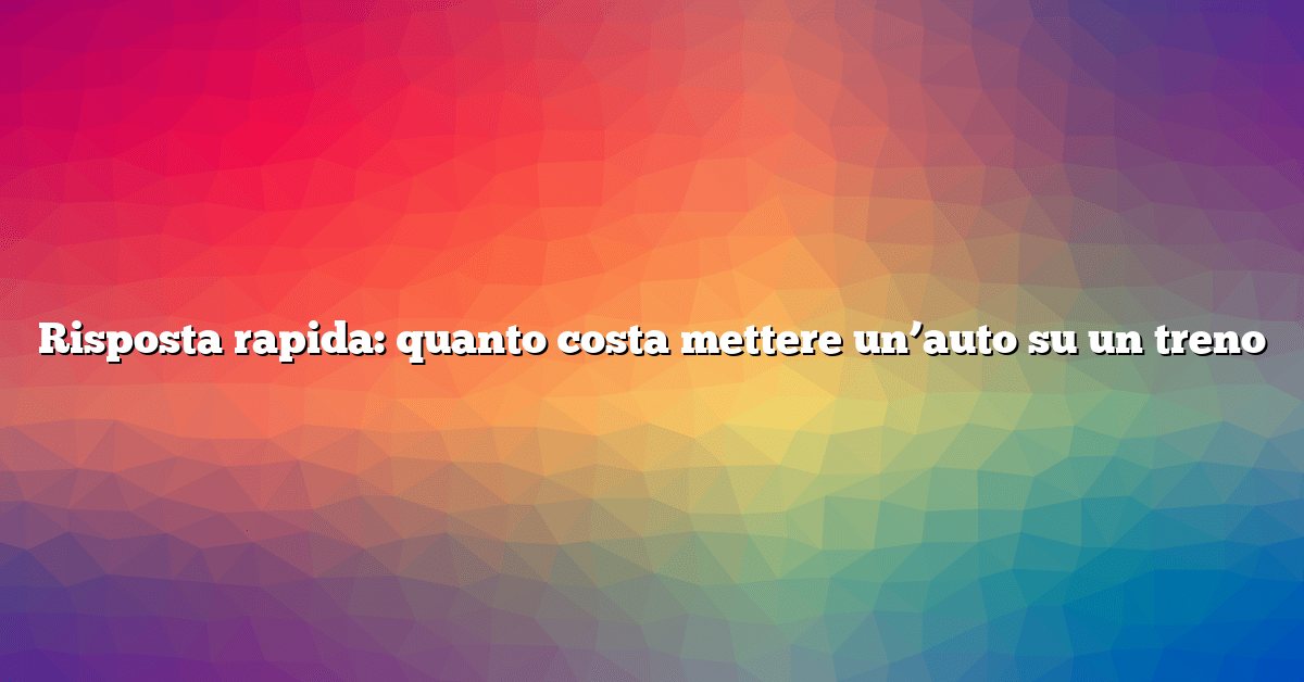 Risposta rapida: quanto costa mettere un’auto su un treno