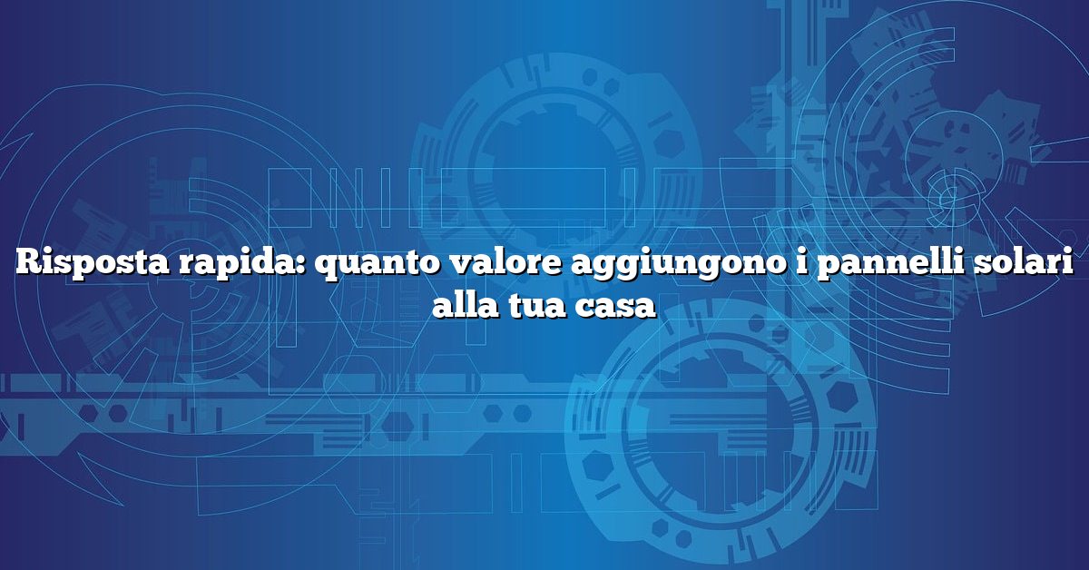 Risposta rapida: quanto valore aggiungono i pannelli solari alla tua casa