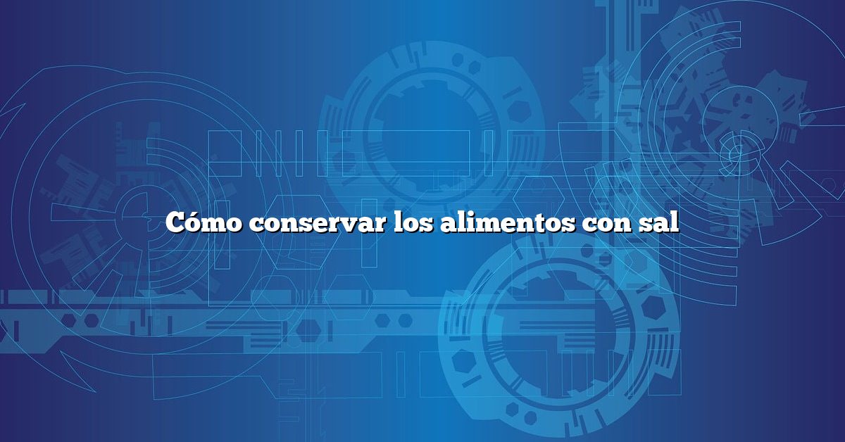 Cómo conservar los alimentos con sal