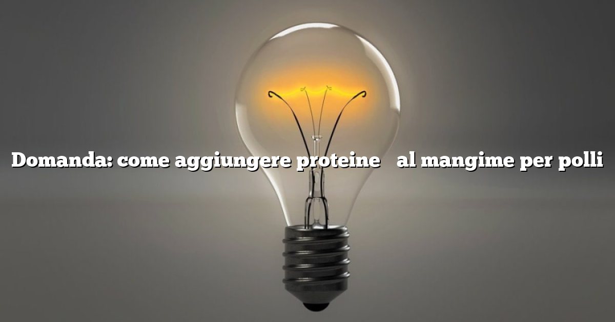 Domanda: come aggiungere proteine ​​al mangime per polli