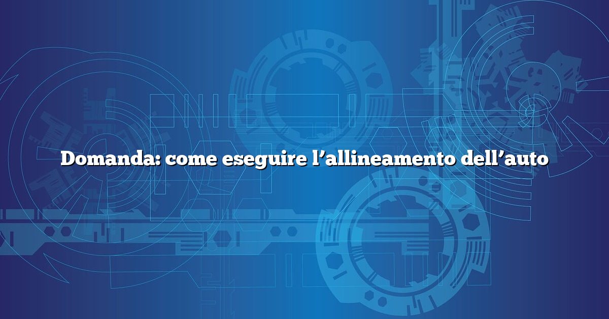 Domanda: come eseguire l’allineamento dell’auto