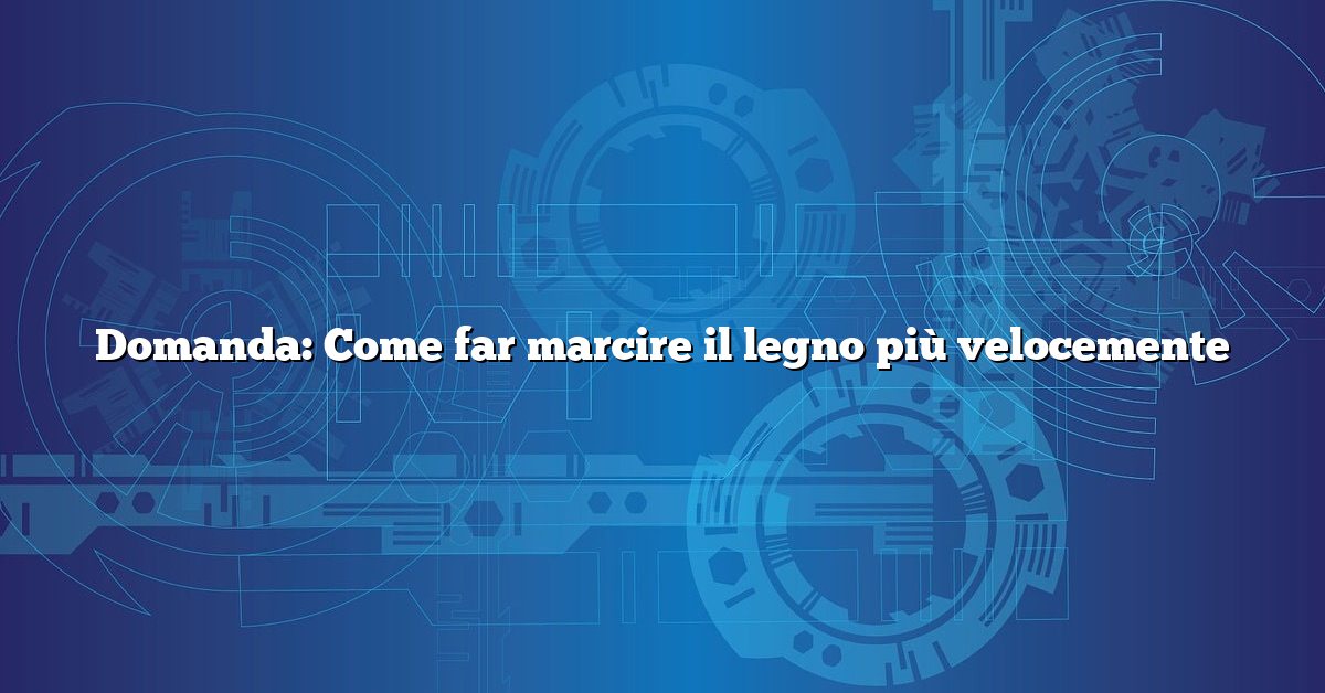Domanda: Come far marcire il legno più velocemente