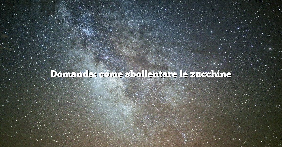 Domanda: come sbollentare le zucchine