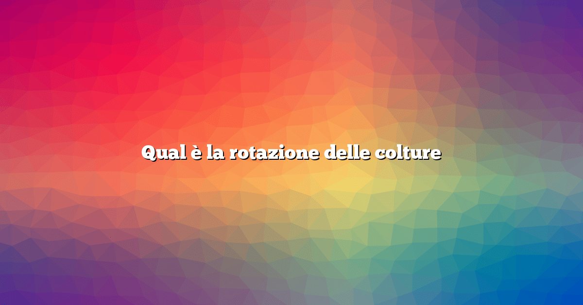 Qual è la rotazione delle colture