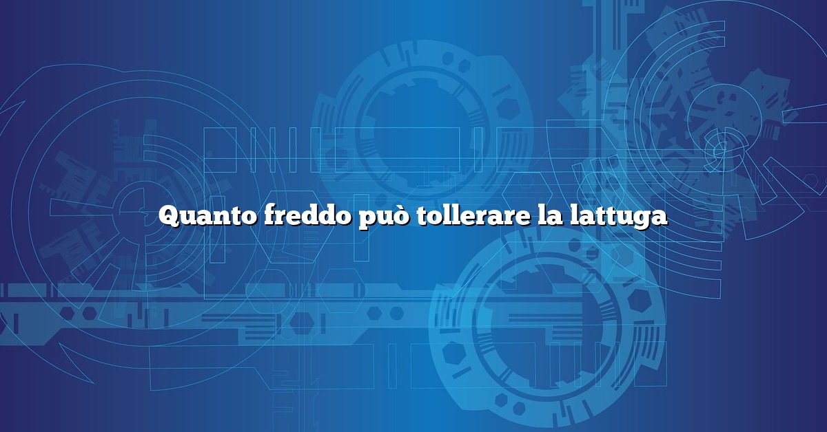 Quanto freddo può tollerare la lattuga