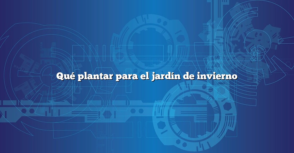 Qué plantar para el jardín de invierno