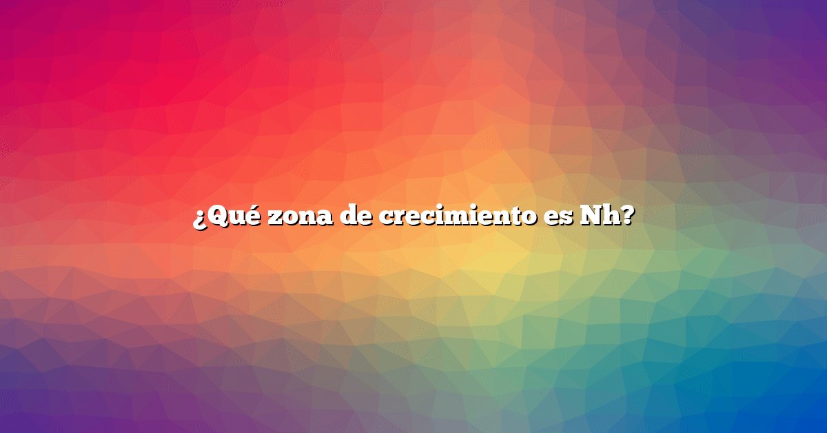 ¿Qué zona de crecimiento es Nh?