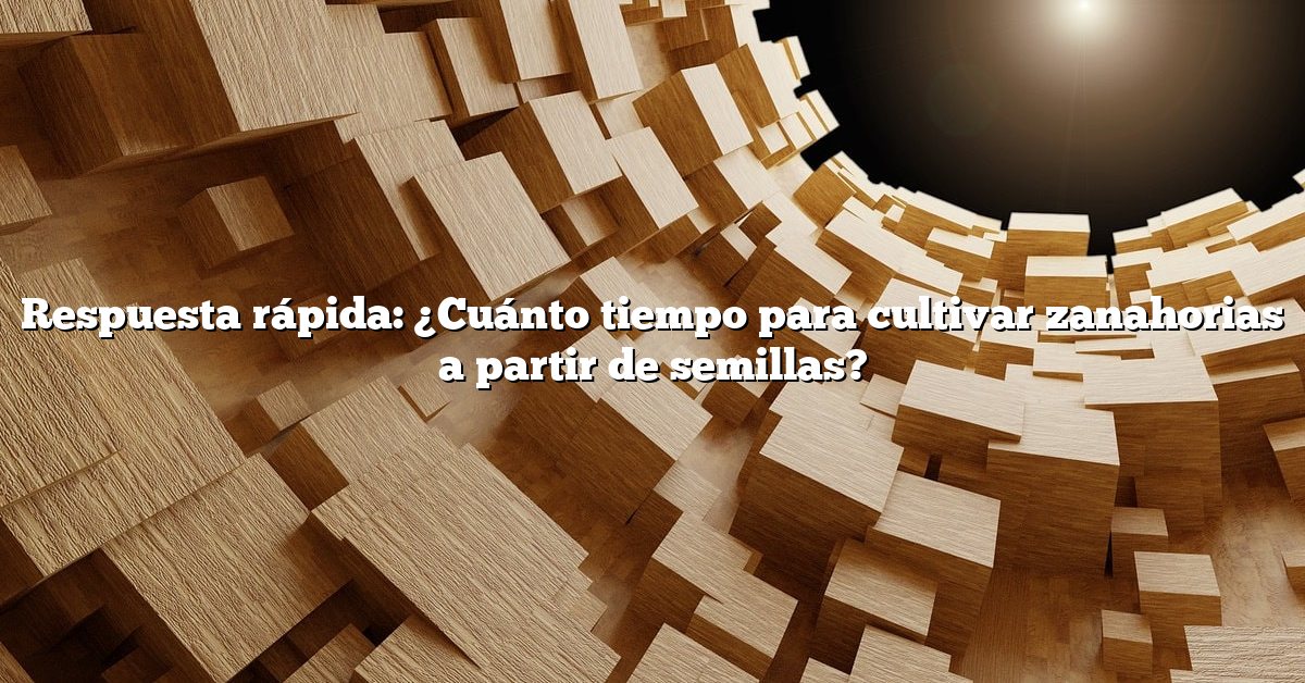 Respuesta rápida: ¿Cuánto tiempo para cultivar zanahorias a partir de semillas?