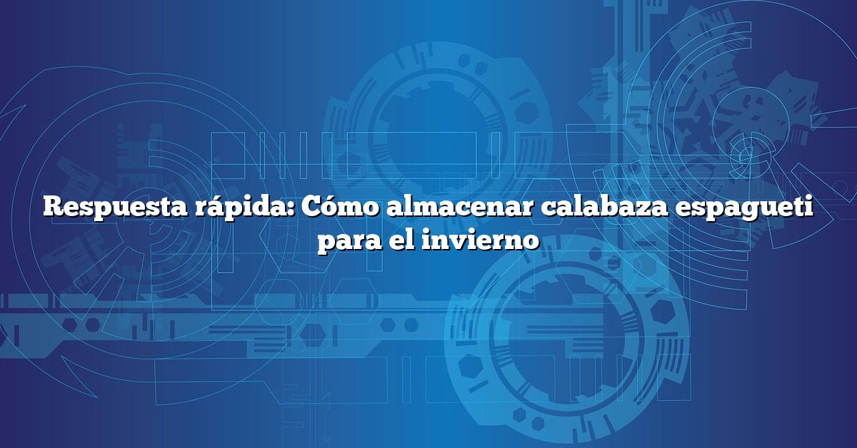 Respuesta rápida: Cómo almacenar calabaza espagueti para el invierno