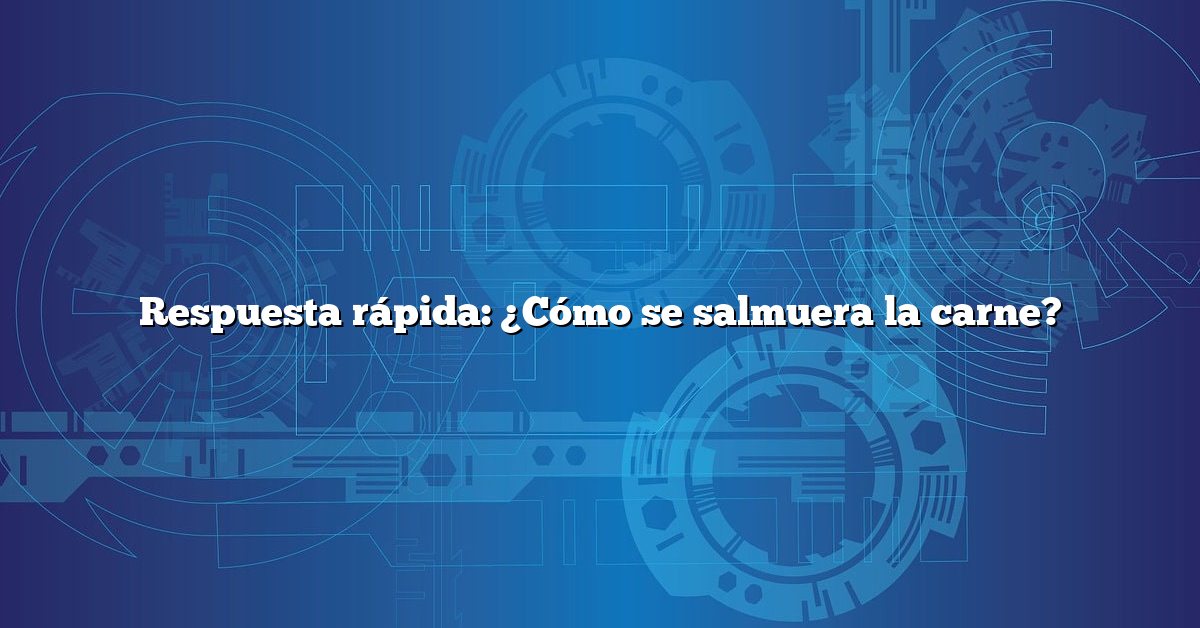 Respuesta rápida: ¿Cómo se salmuera la carne?