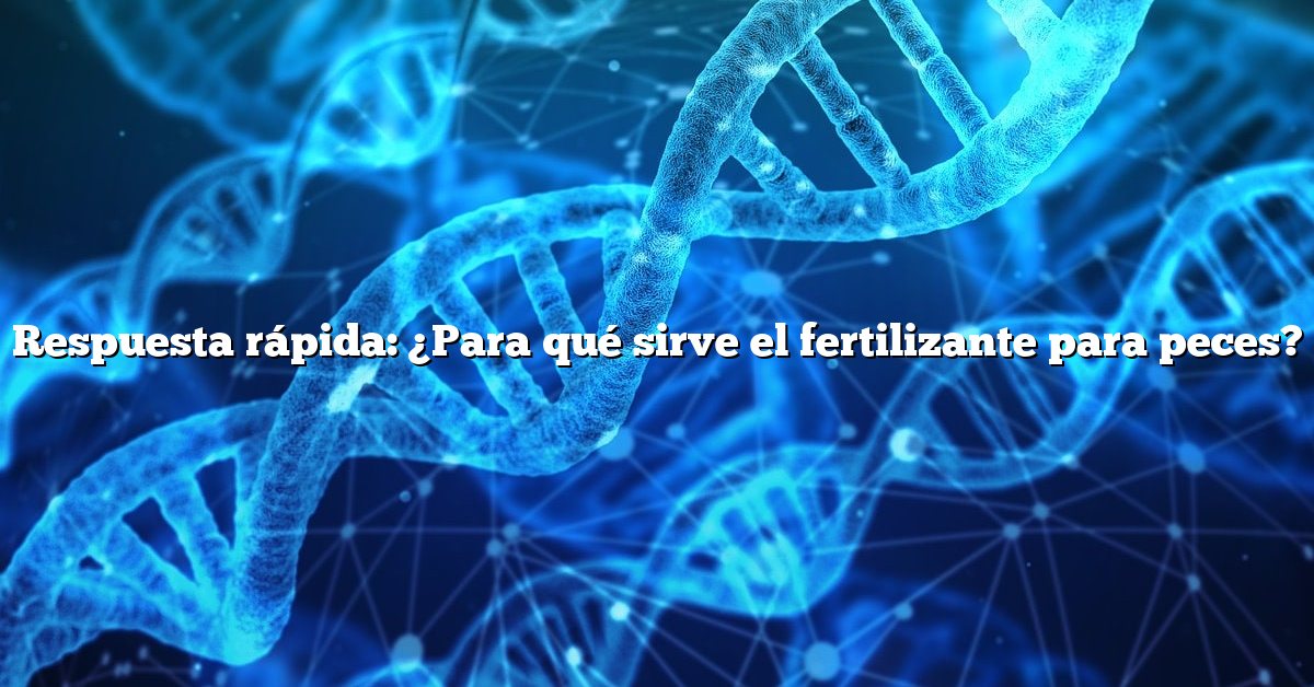 Respuesta rápida: ¿Para qué sirve el fertilizante para peces?