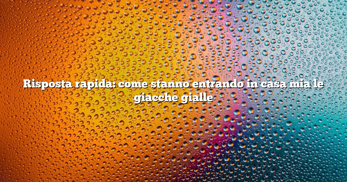 Risposta rapida: come stanno entrando in casa mia le giacche gialle