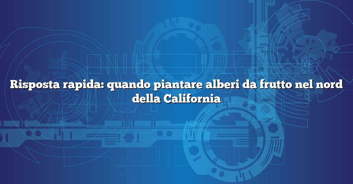 Risposta rapida: quando piantare alberi da frutto nel nord della California