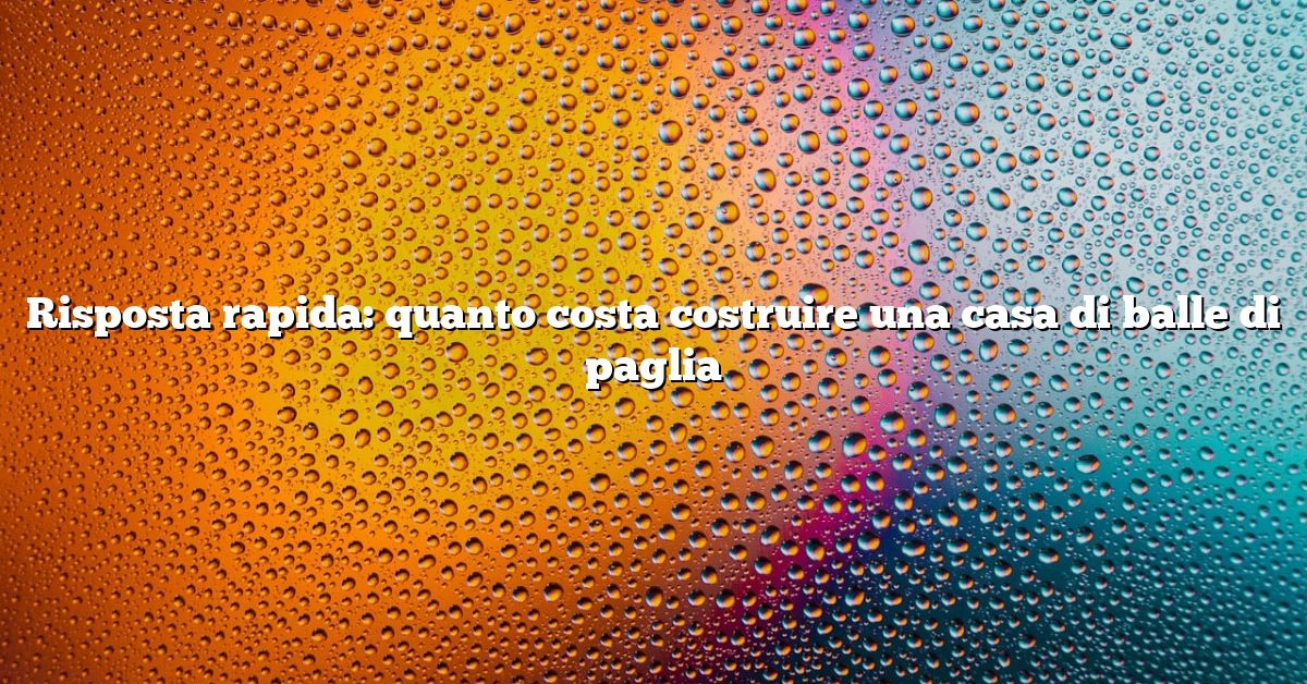 Risposta rapida: quanto costa costruire una casa di balle di paglia