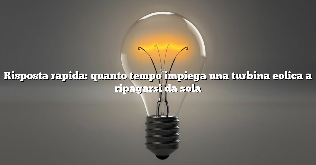 Risposta rapida: quanto tempo impiega una turbina eolica a ripagarsi da sola