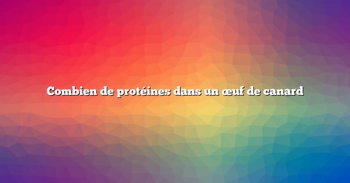 Combien de protéines dans un œuf de canard
