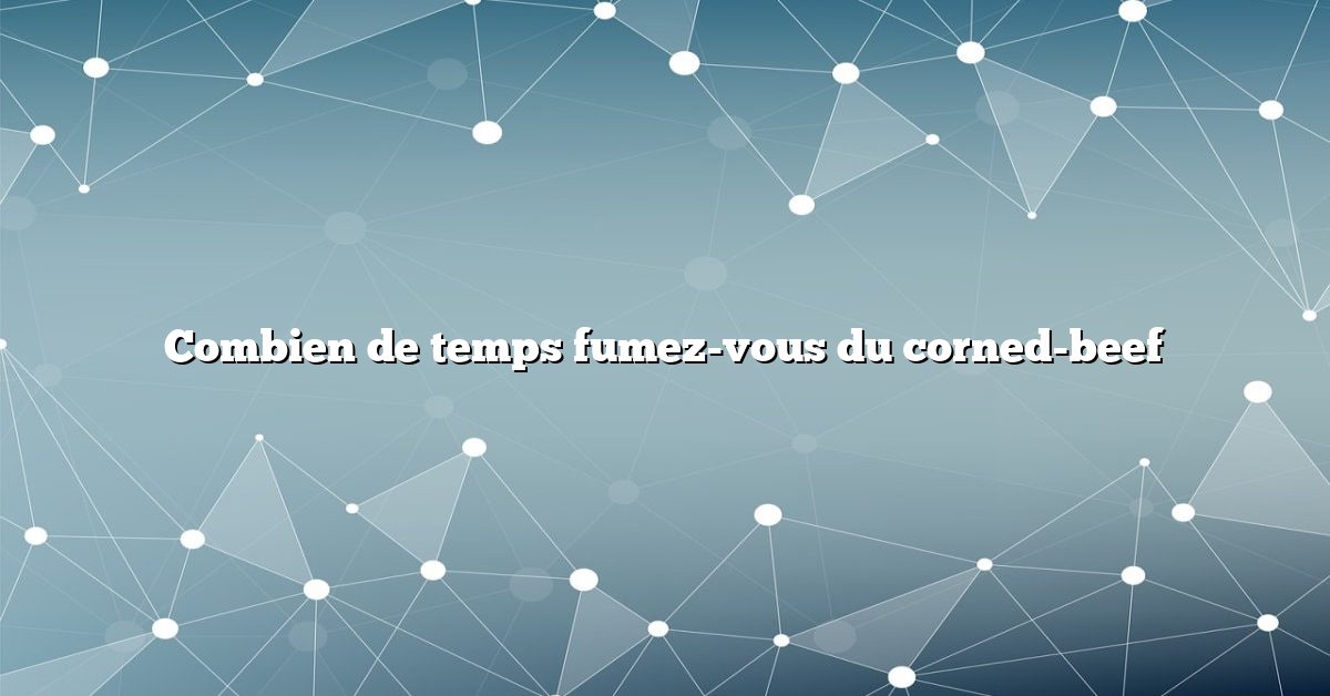 Combien de temps fumez-vous du corned-beef