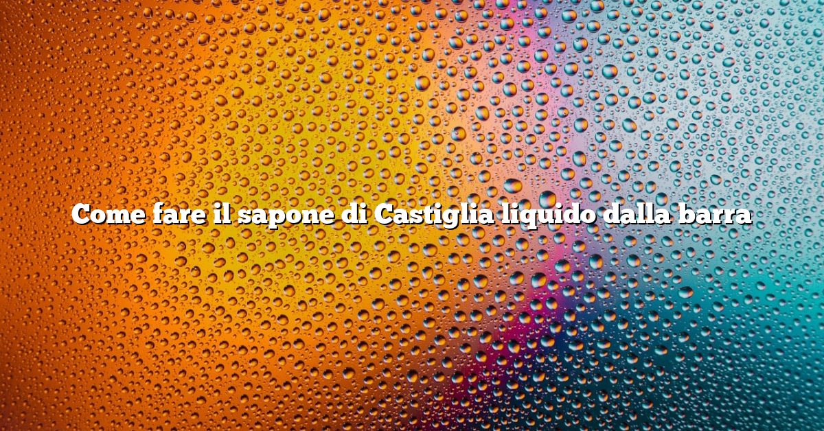 Come fare il sapone di Castiglia liquido dalla barra