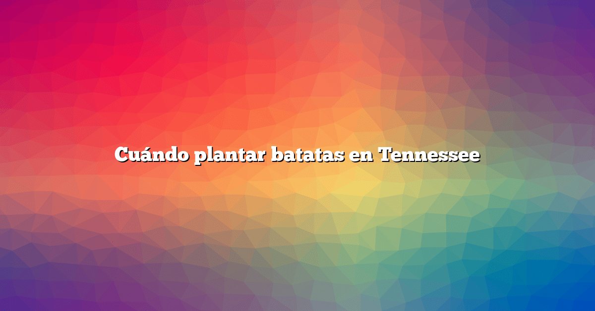 Cuándo plantar batatas en Tennessee