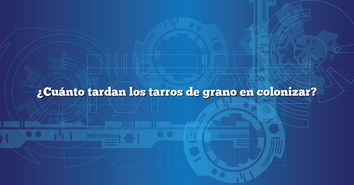 ¿Cuánto tardan los tarros de grano en colonizar?