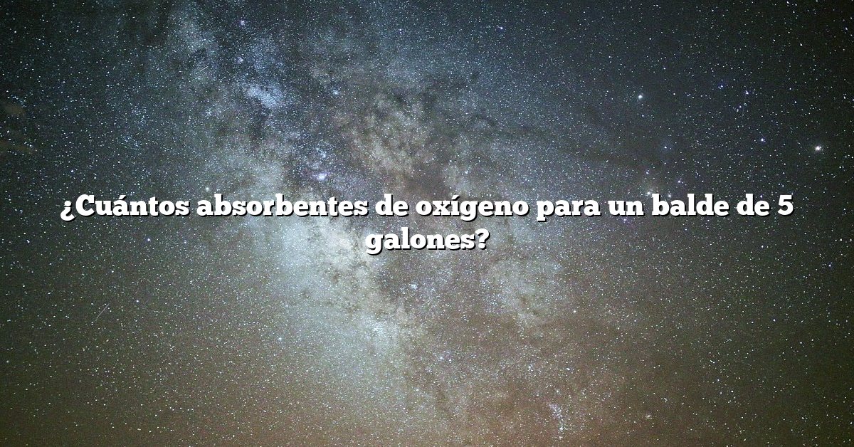 ¿Cuántos absorbentes de oxígeno para un balde de 5 galones?