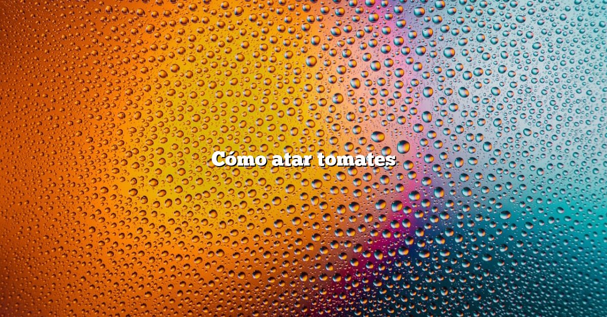 Cómo atar tomates