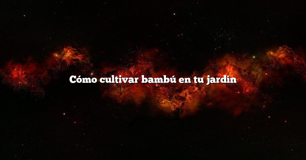 Cómo cultivar bambú en tu jardín