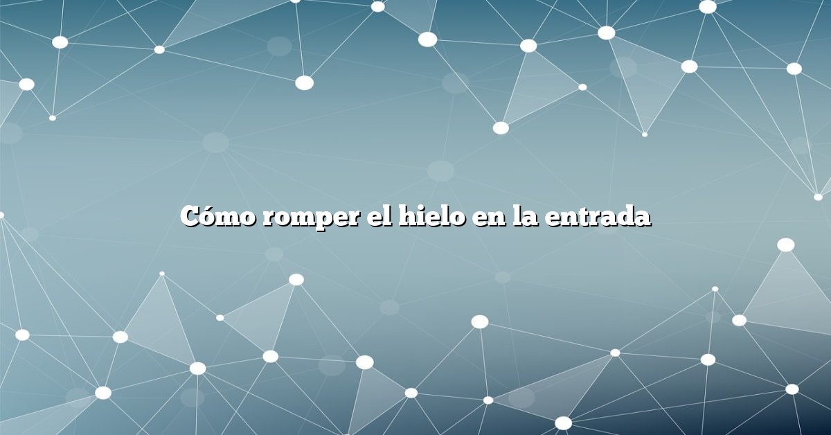 Cómo romper el hielo en la entrada