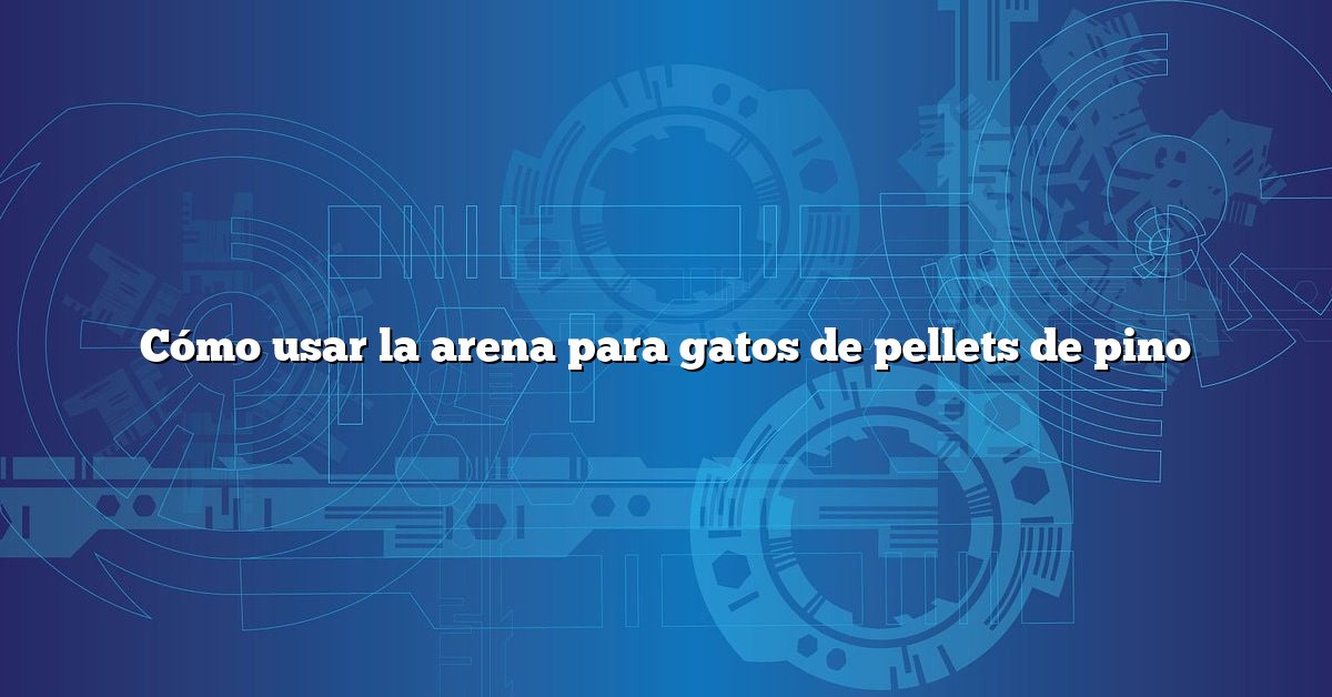 Cómo usar la arena para gatos de pellets de pino