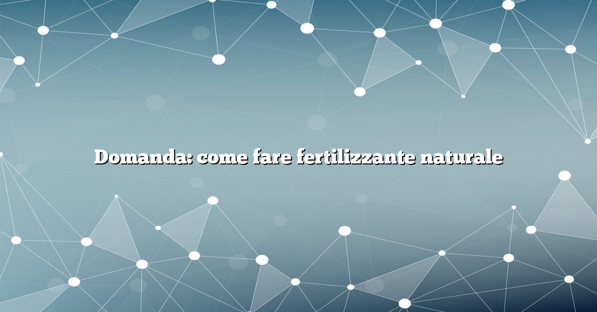 Domanda: come fare fertilizzante naturale