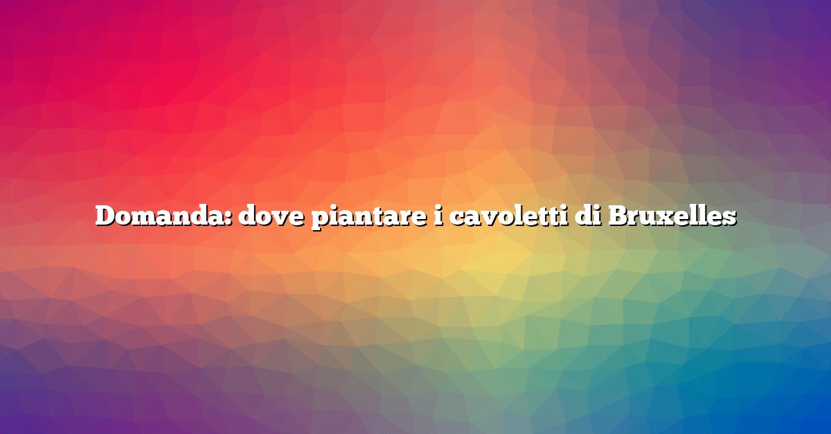 Domanda: dove piantare i cavoletti di Bruxelles