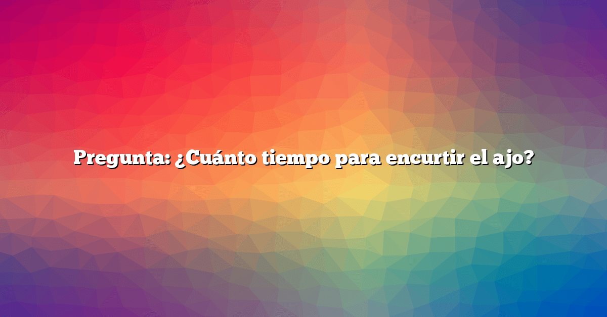 Pregunta: ¿Cuánto tiempo para encurtir el ajo?
