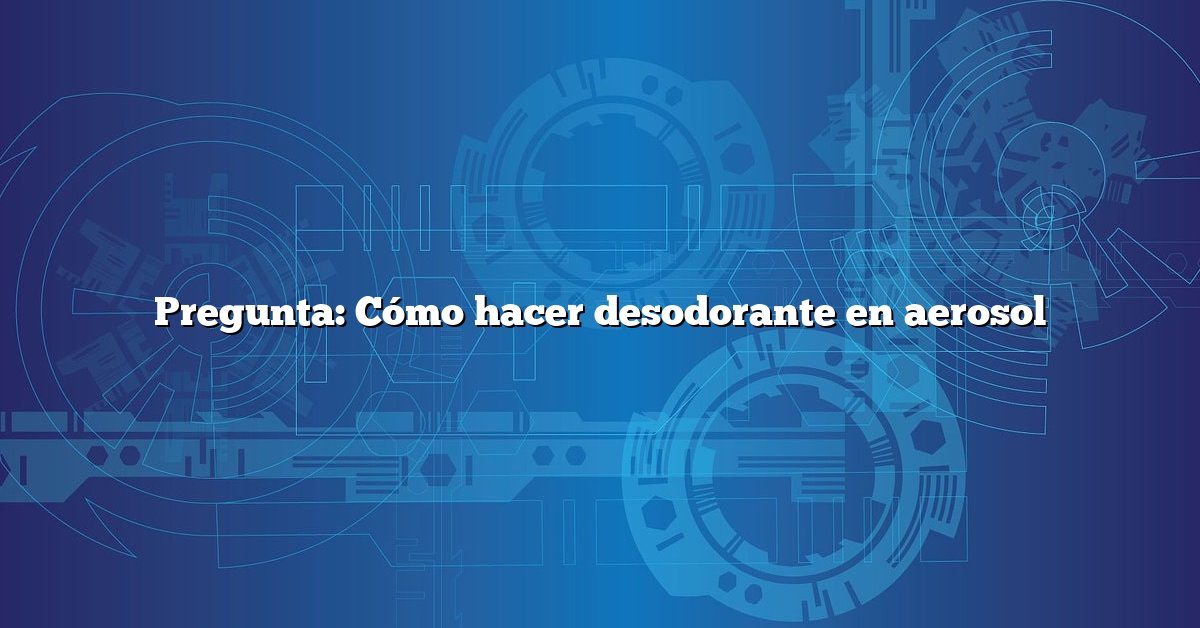 Pregunta: Cómo hacer desodorante en aerosol