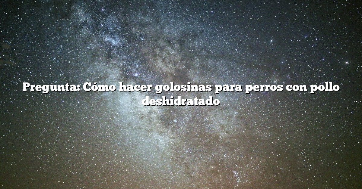 Pregunta: Cómo hacer golosinas para perros con pollo deshidratado