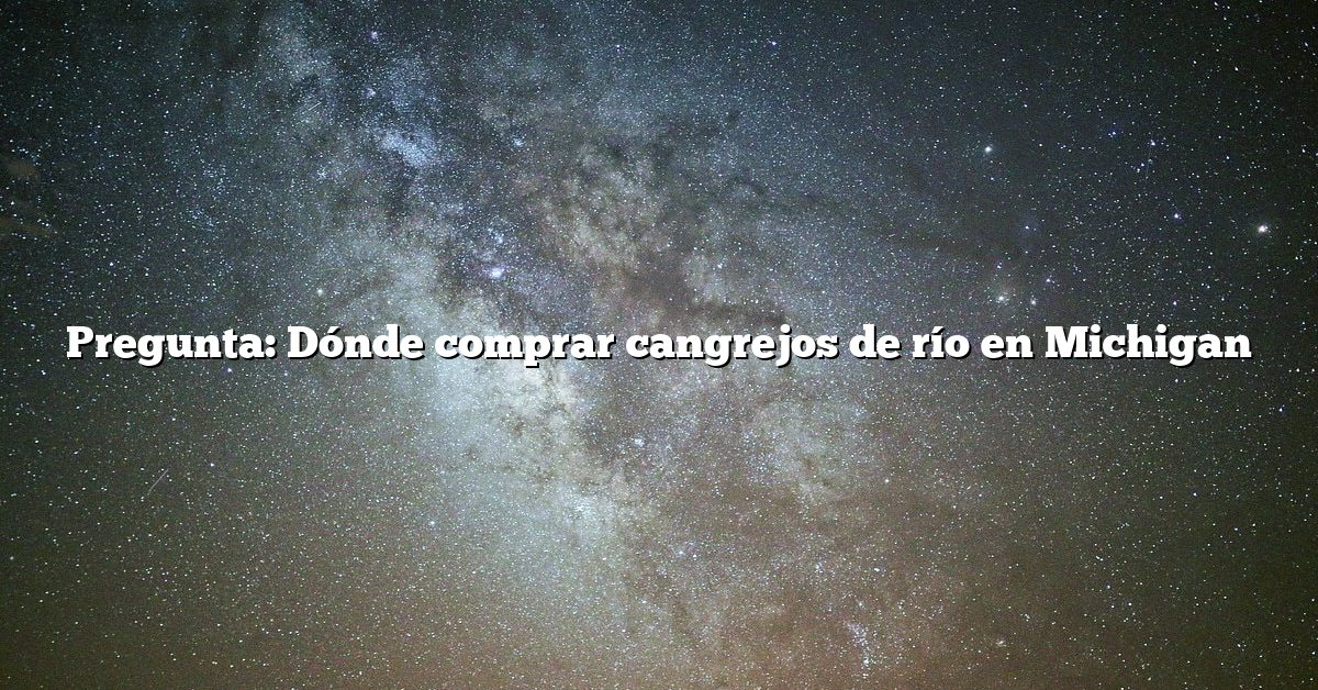 Pregunta: Dónde comprar cangrejos de río en Michigan